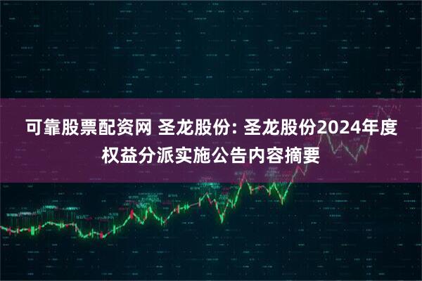 可靠股票配资网 圣龙股份: 圣龙股份2024年度权益分派实施公告内容摘要