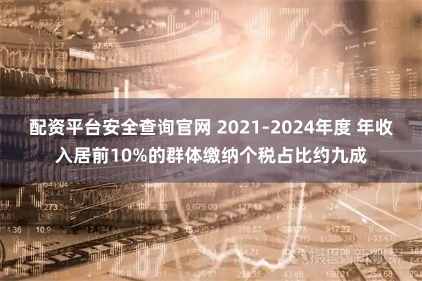 配资平台安全查询官网 2021-2024年度 年收入居前10%的群体缴纳个税占比约九成