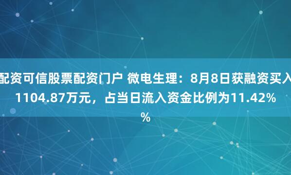 配资可信股票配资门户 微电生理：8月8日获融资买入1104.87万元，占当日流入资金比例为11.42%