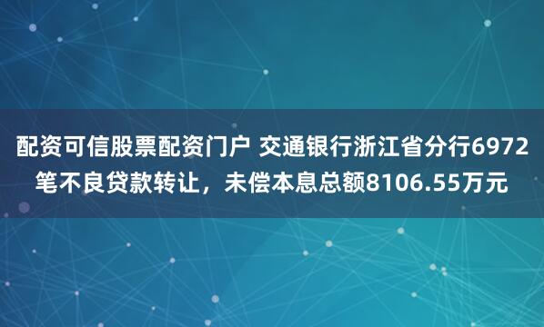 配资可信股票配资门户 交通银行浙江省分行6972笔不良贷款转让，未偿本息总额8106.55万元